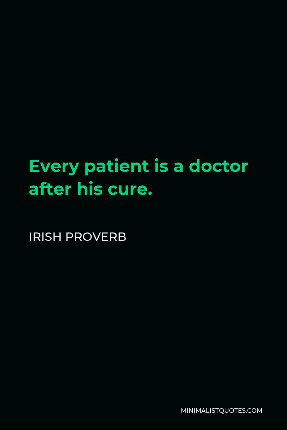 Irish Proverb Quote - Every patient is a doctor after his cure.
