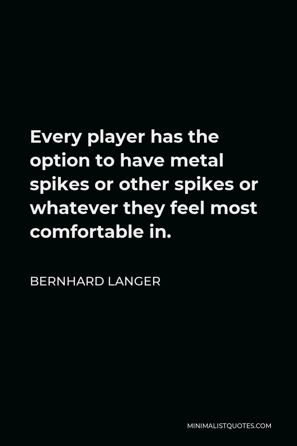 Bernhard Langer Quote - Every player has the option to have metal spikes or other spikes or whatever they feel most comfortable in.