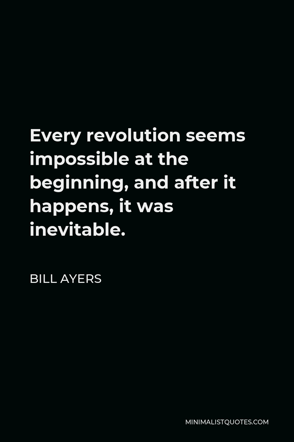 Bill Ayers Quote - Every revolution seems impossible at the beginning, and after it happens, it was inevitable.