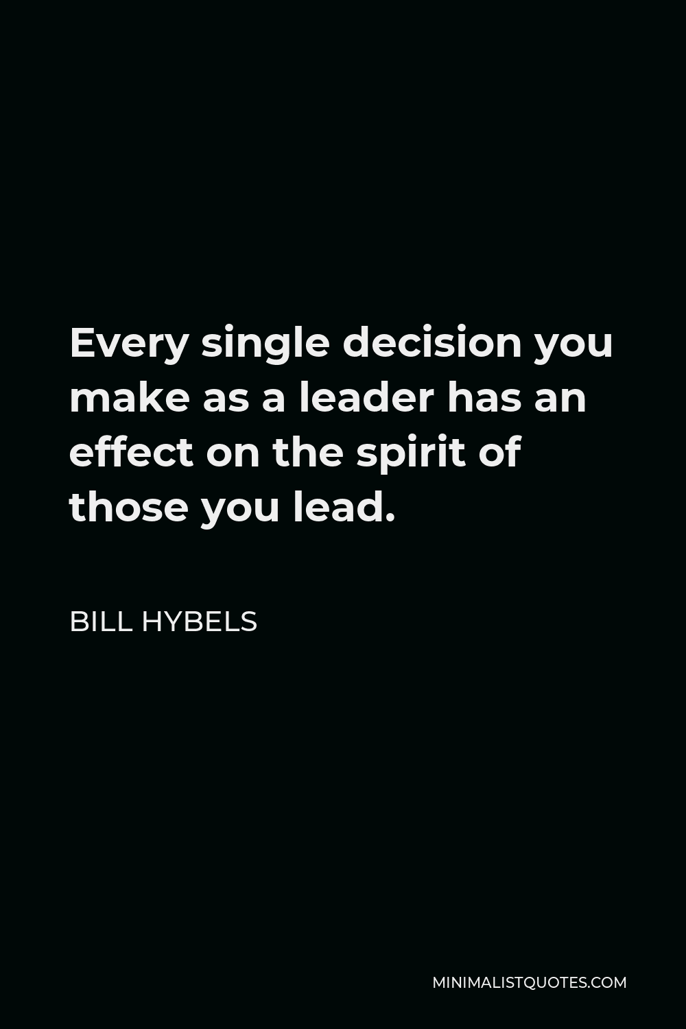 Bill Hybels Quote - Every single decision you make as a leader has an effect on the spirit of those you lead.