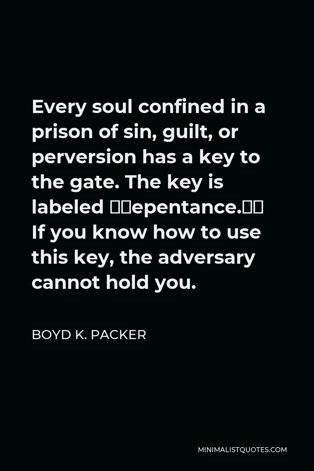 Boyd K. Packer Quote - Every soul confined in a prison of sin, guilt, or perversion has a key to the gate. The key is labeled “repentance.” If you know how to use this key, the adversary cannot hold you.