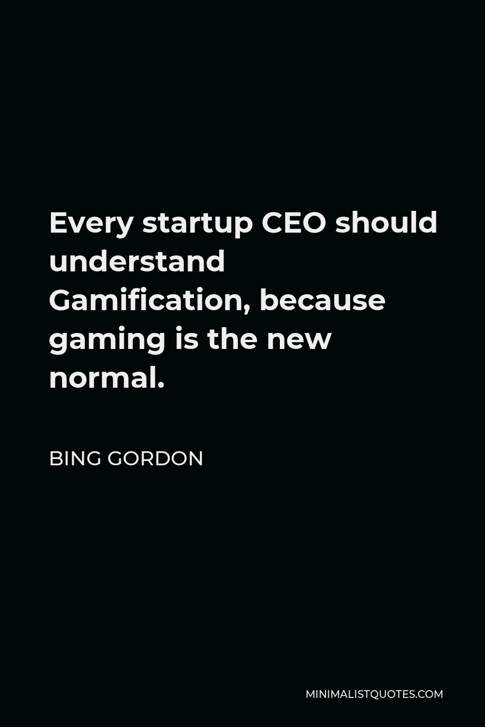 Bing Gordon Quote - Every startup CEO should understand Gamification, because gaming is the new normal.