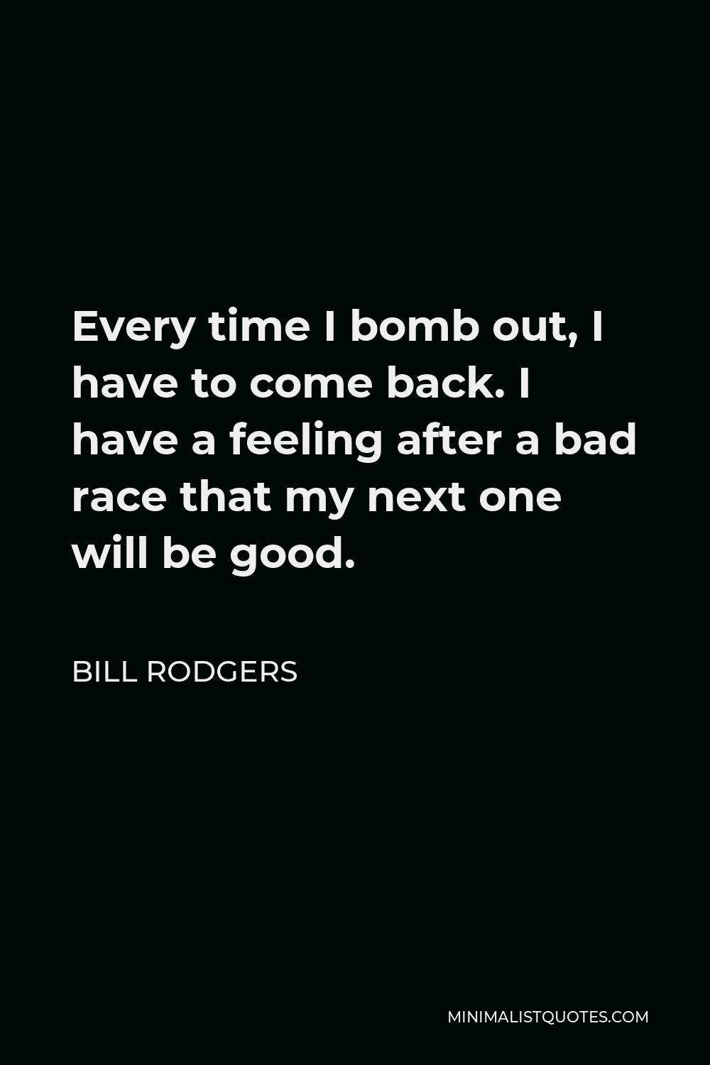 Bill Rodgers Quote - Every time I bomb out, I have to come back. I have a feeling after a bad race that my next one will be good.