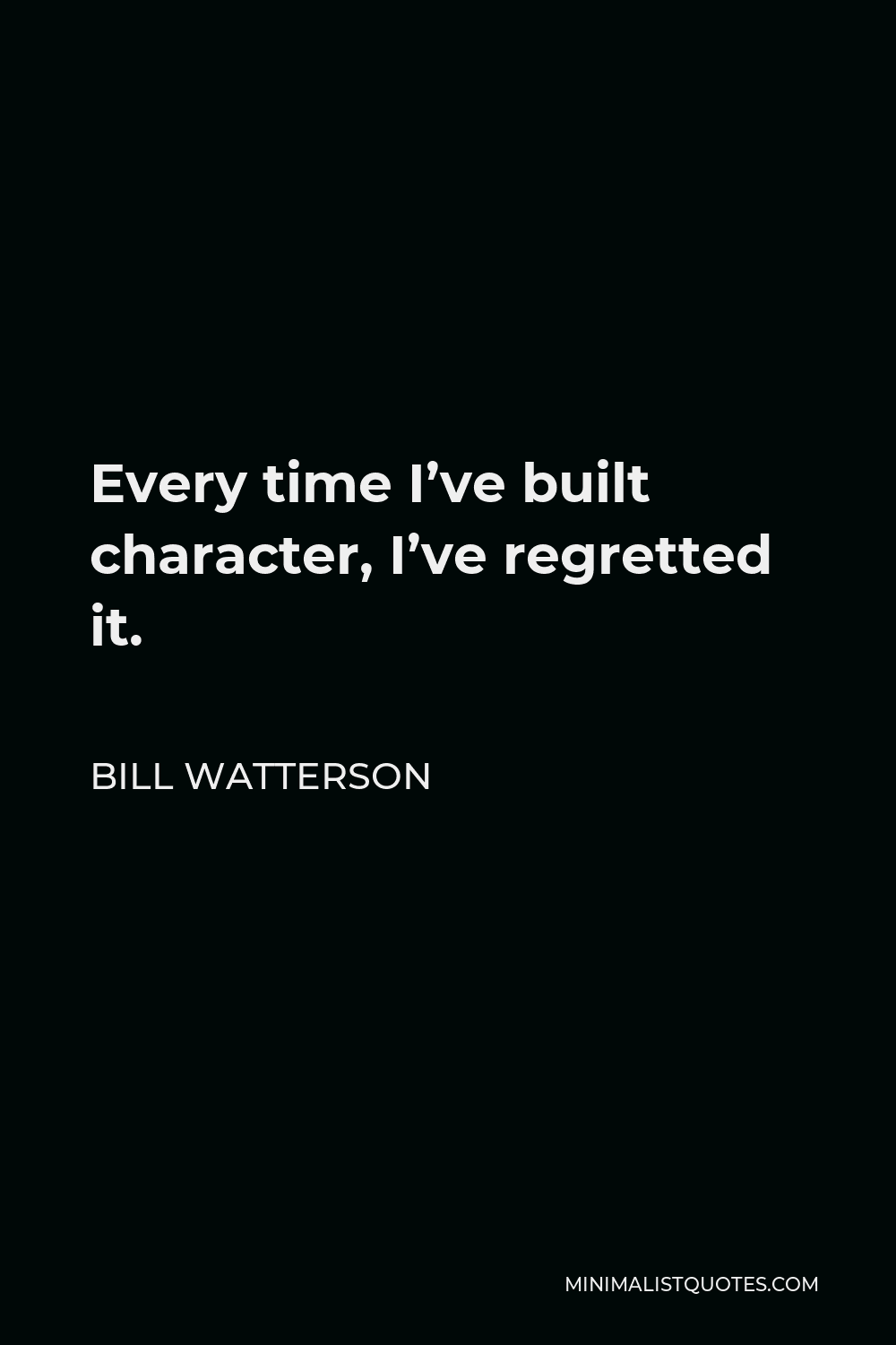 Bill Watterson Quote - Every time I’ve built character, I’ve regretted it.
