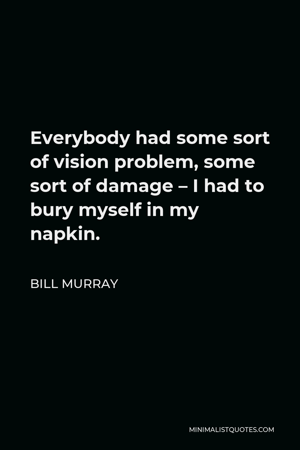Bill Murray Quote - Everybody had some sort of vision problem, some sort of damage – I had to bury myself in my napkin.