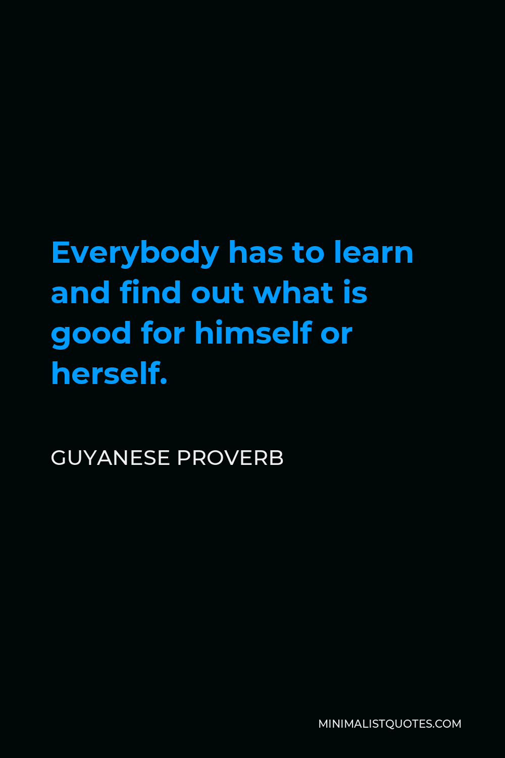 Guyanese Proverb Quote - Everybody has to learn and find out what is good for himself or herself.