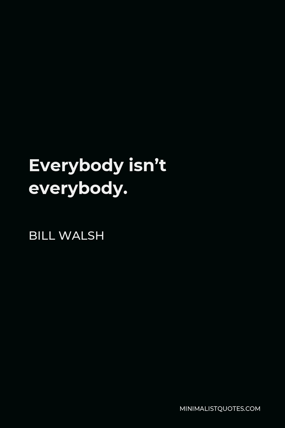 Bill Walsh Quote - Everybody isn’t everybody.