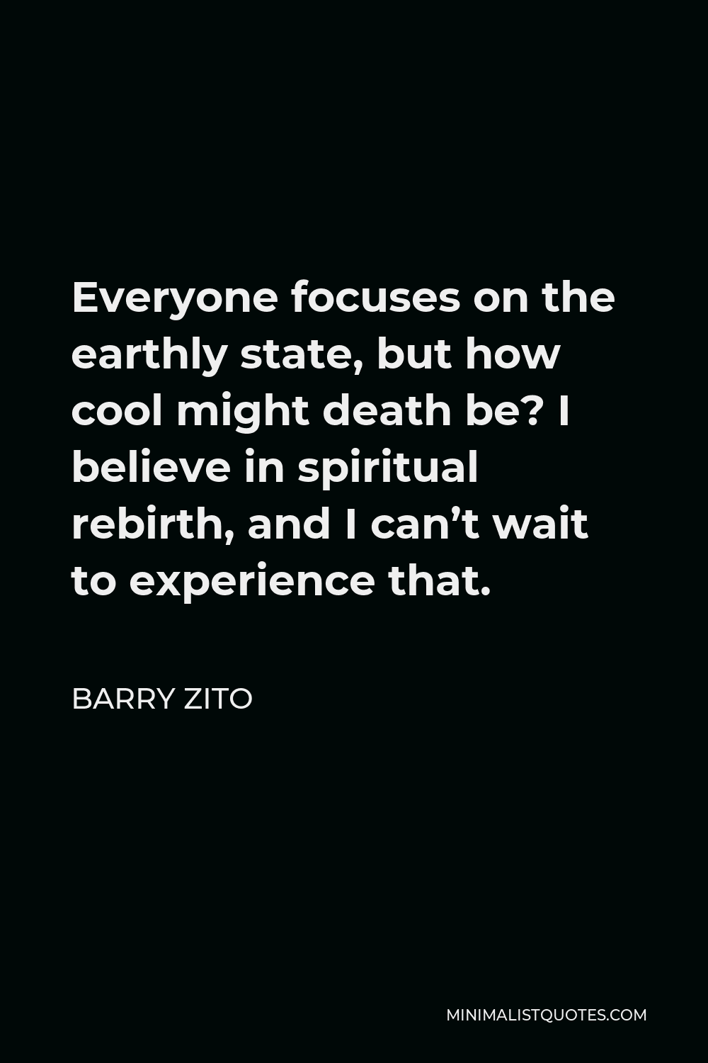 Barry Zito Quote - Everyone focuses on the earthly state, but how cool might death be? I believe in spiritual rebirth, and I can’t wait to experience that.