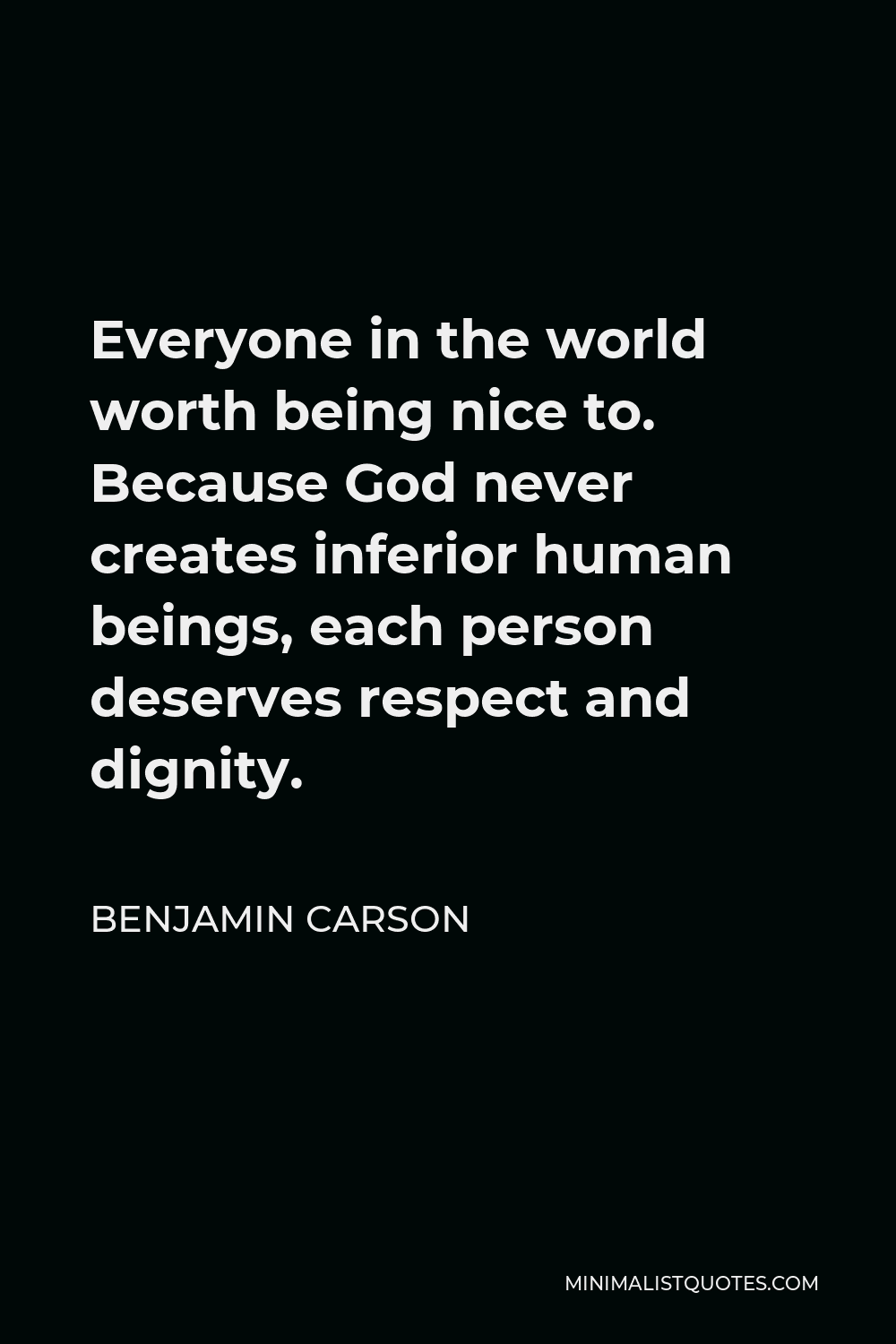 Benjamin Carson Quote - Everyone in the world worth being nice to. Because God never creates inferior human beings, each person deserves respect and dignity.