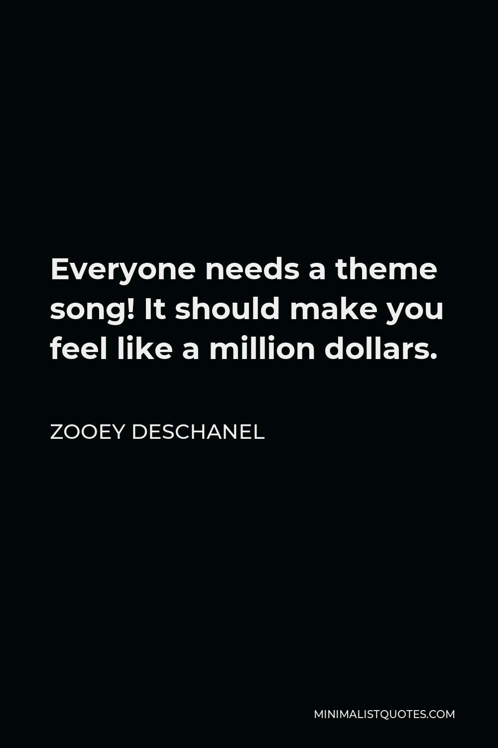 Zooey Deschanel Quote - Everyone needs a theme song! It should make you feel like a million dollars.