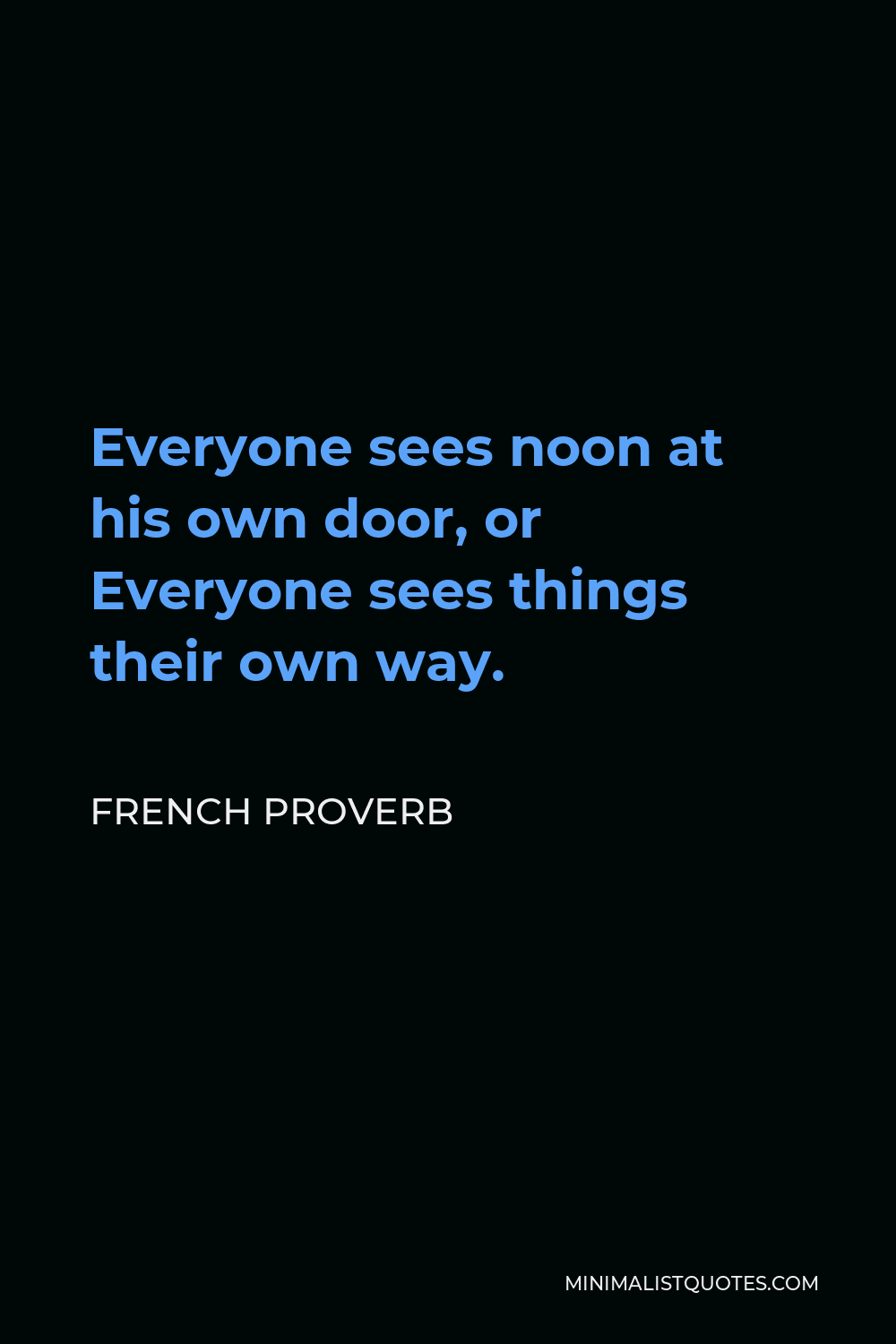 French Proverb Quote - Everyone sees noon at his own door, or Everyone sees things their own way.