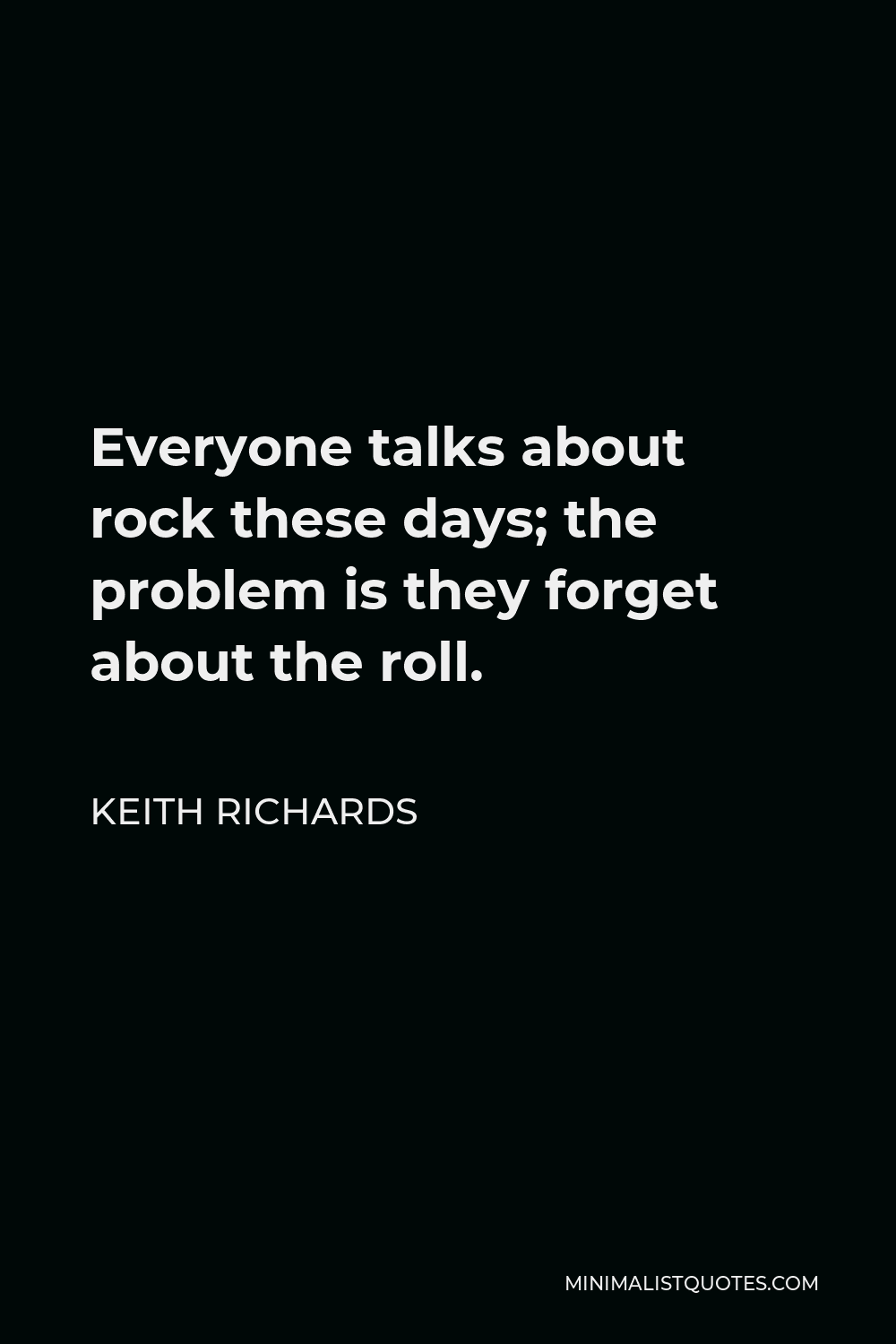 Keith Richards Quote - Everyone talks about rock these days; the problem is they forget about the roll.