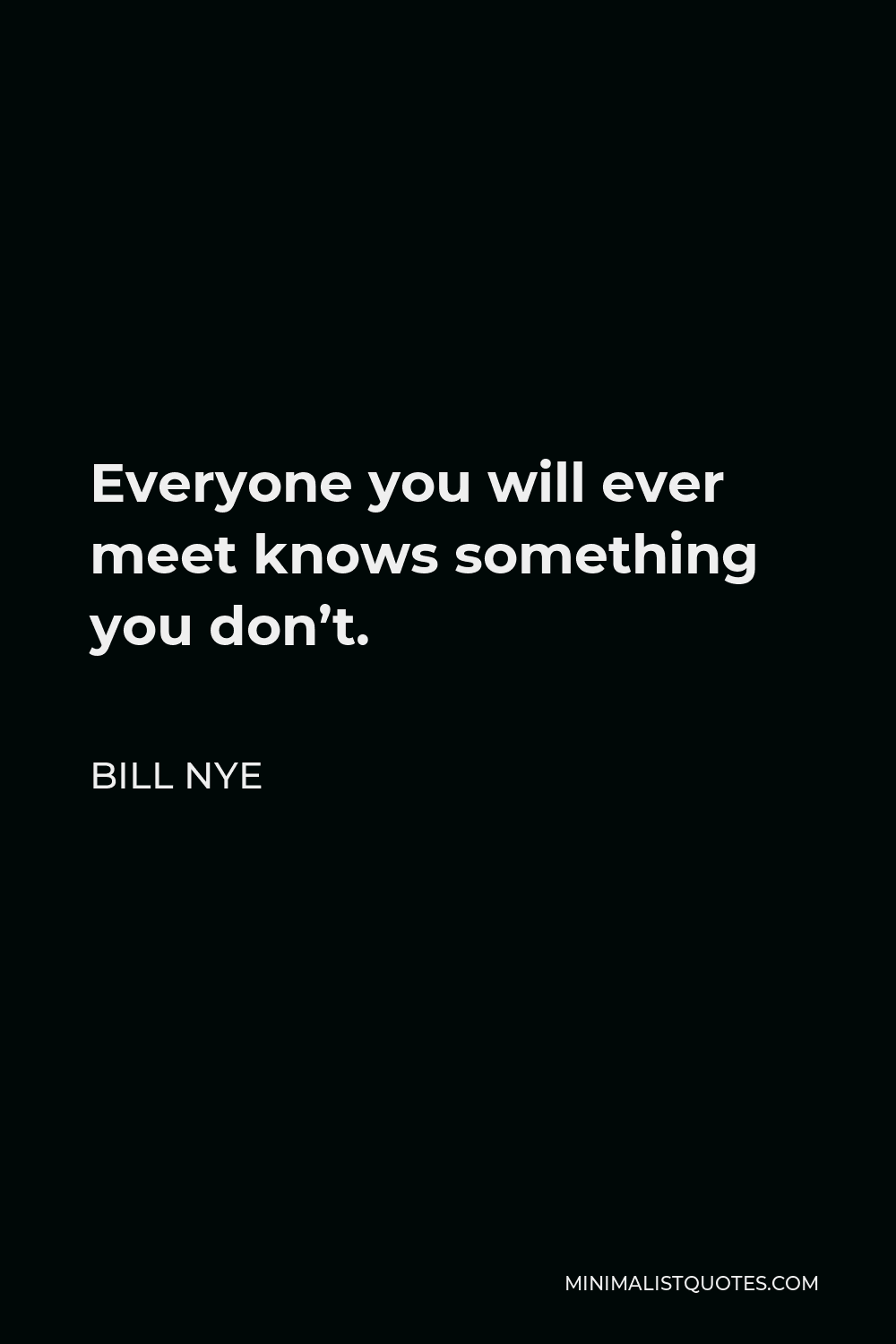 Bill Nye Quote - Everyone you will ever meet knows something you don’t.