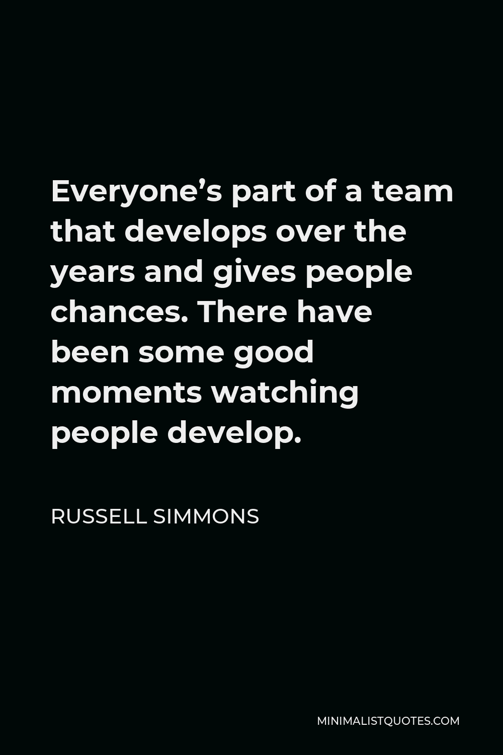 Russell Simmons Quote - Everyone’s part of a team that develops over the years and gives people chances. There have been some good moments watching people develop.