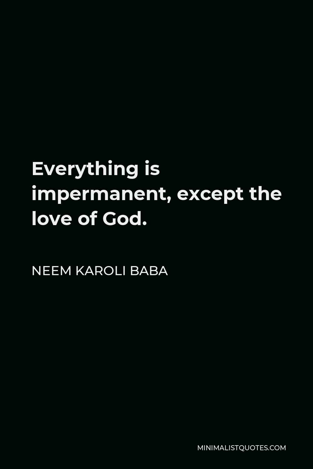 Neem Karoli Baba Quote - Everything is impermanent, except the love of God.