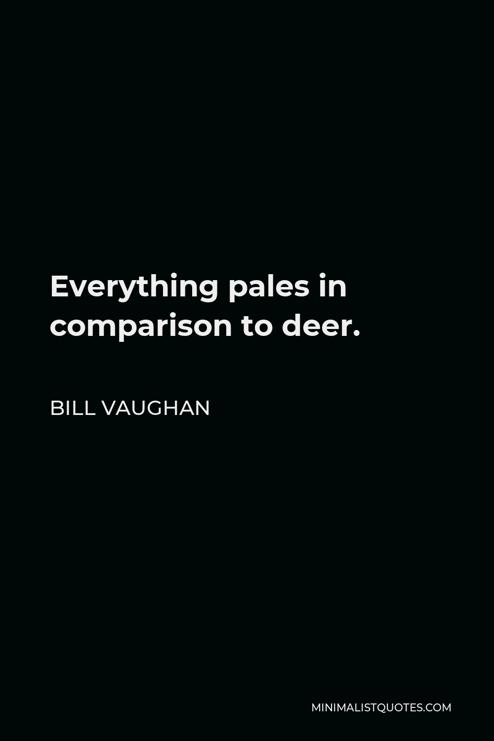 Bill Vaughan Quote - Everything pales in comparison to deer.