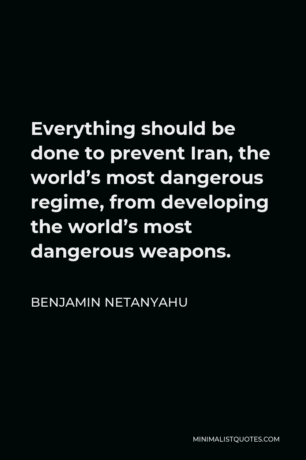Benjamin Netanyahu Quote - Everything should be done to prevent Iran, the world’s most dangerous regime, from developing the world’s most dangerous weapons.