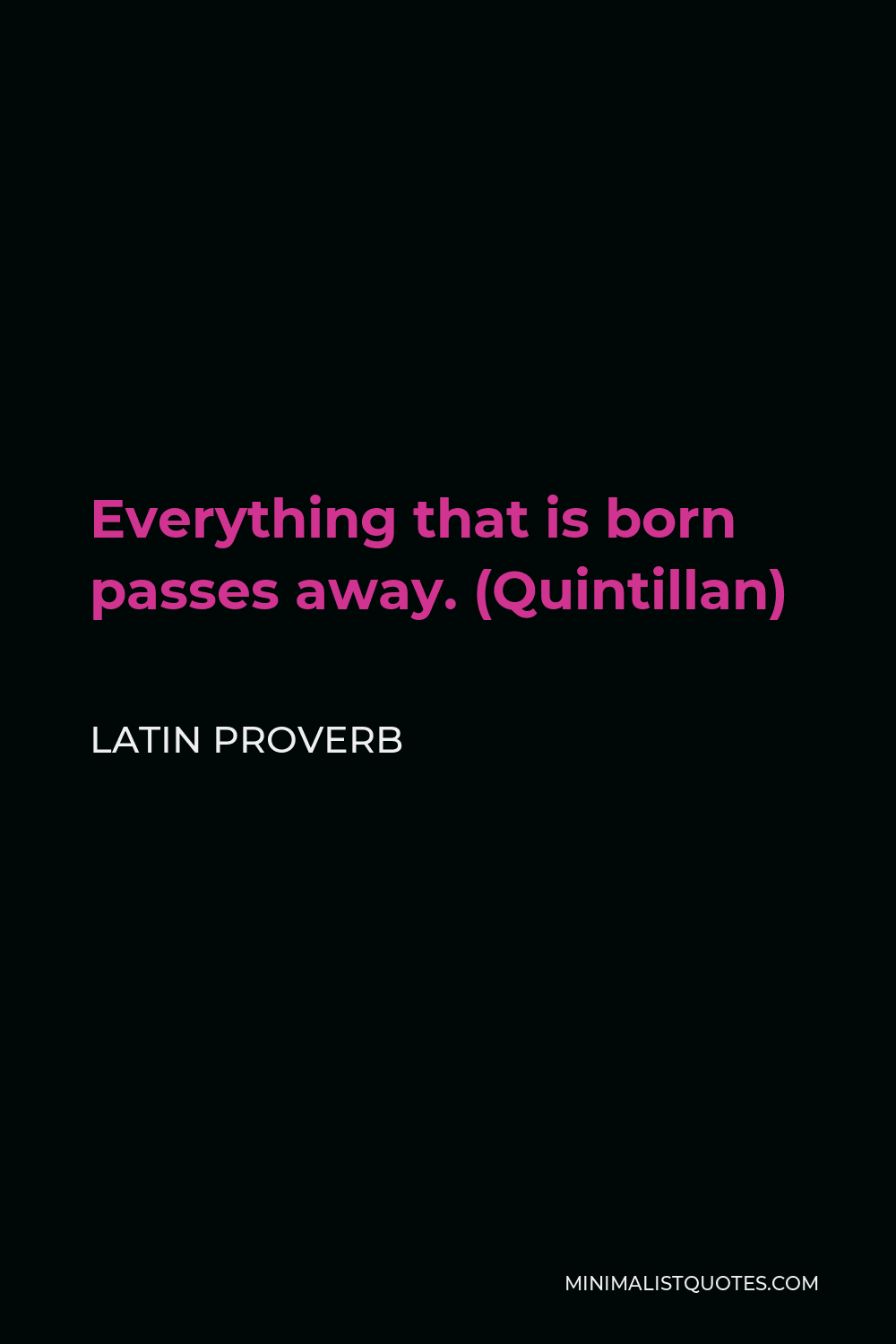 Latin Proverb Quote - Everything that is born passes away. (Quintillan)