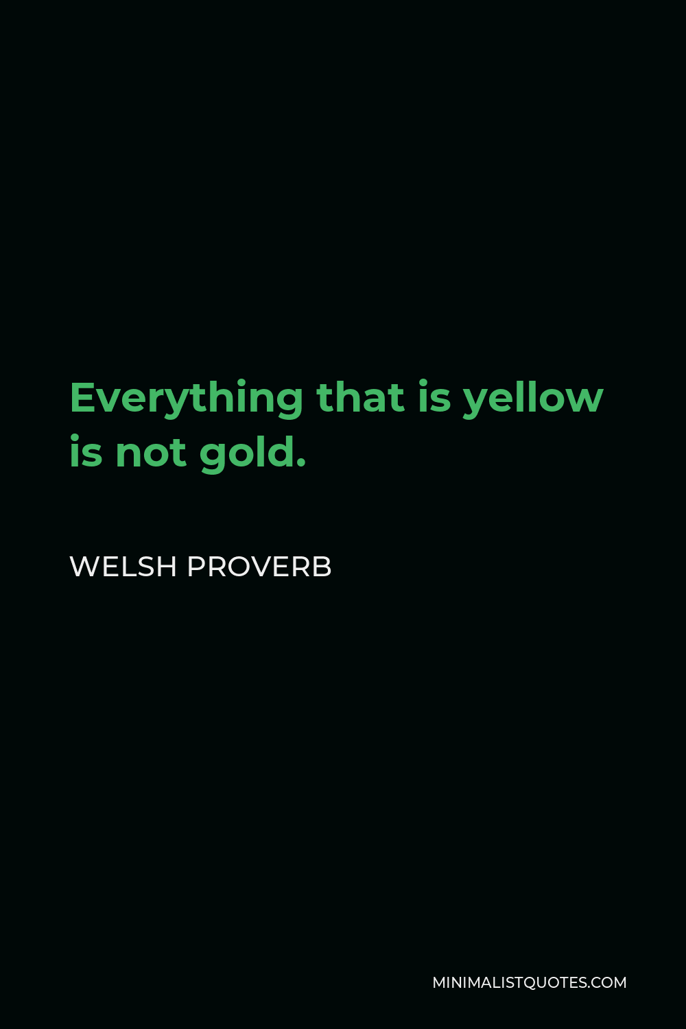 Welsh Proverb Quote - Everything that is yellow is not gold.