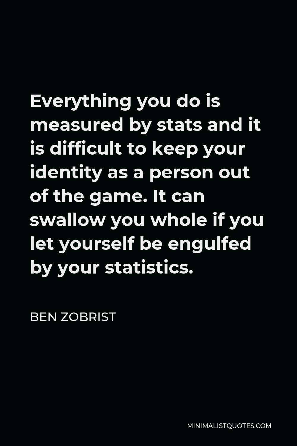 Ben Zobrist Quote - Everything you do is measured by stats and it is difficult to keep your identity as a person out of the game. It can swallow you whole if you let yourself be engulfed by your statistics.