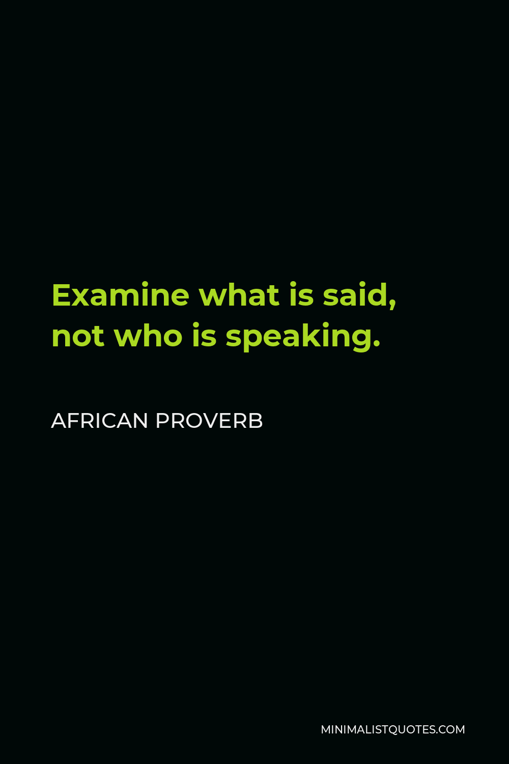 African Proverb Quote - Examine what is said, not who is speaking.