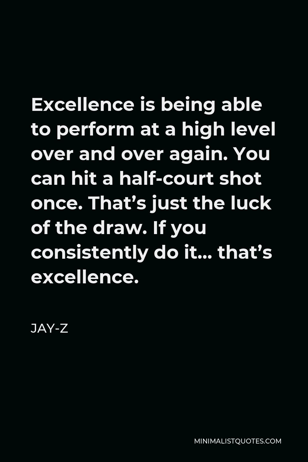 Jay-Z Quote - Excellence is being able to perform at a high level over and over again. You can hit a half-court shot once. That’s just the luck of the draw. If you consistently do it… that’s excellence.