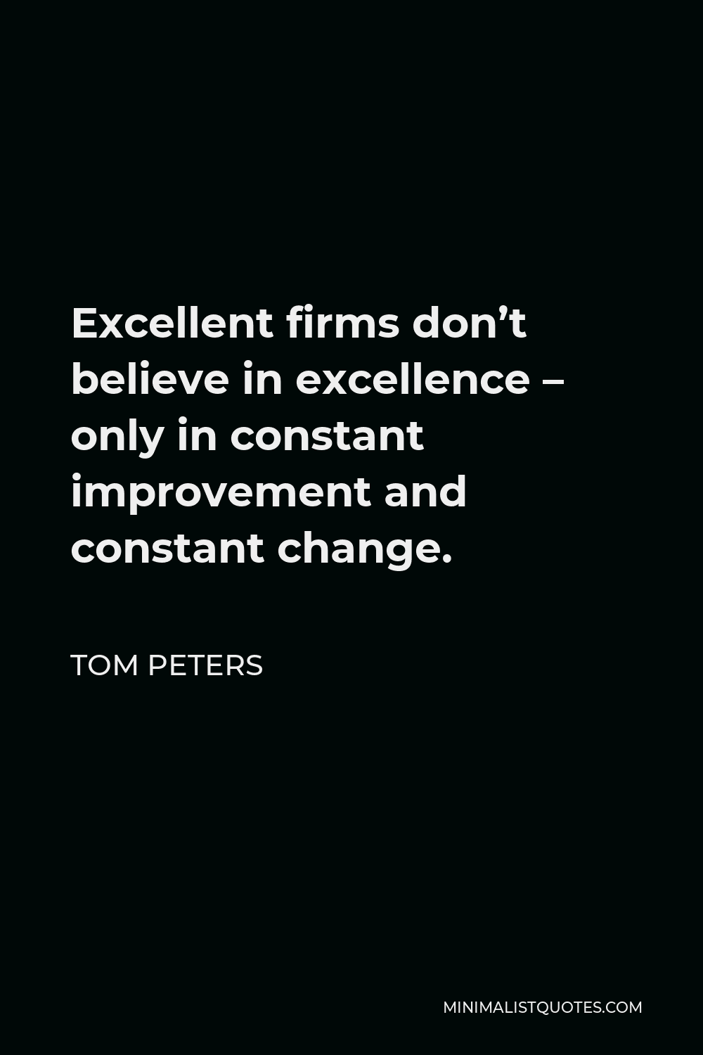 Tom Peters Quote - Excellent firms don’t believe in excellence – only in constant improvement and constant change.