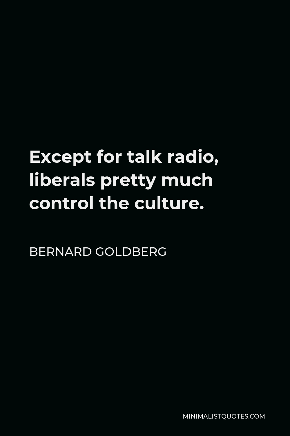 Bernard Goldberg Quote - Except for talk radio, liberals pretty much control the culture.