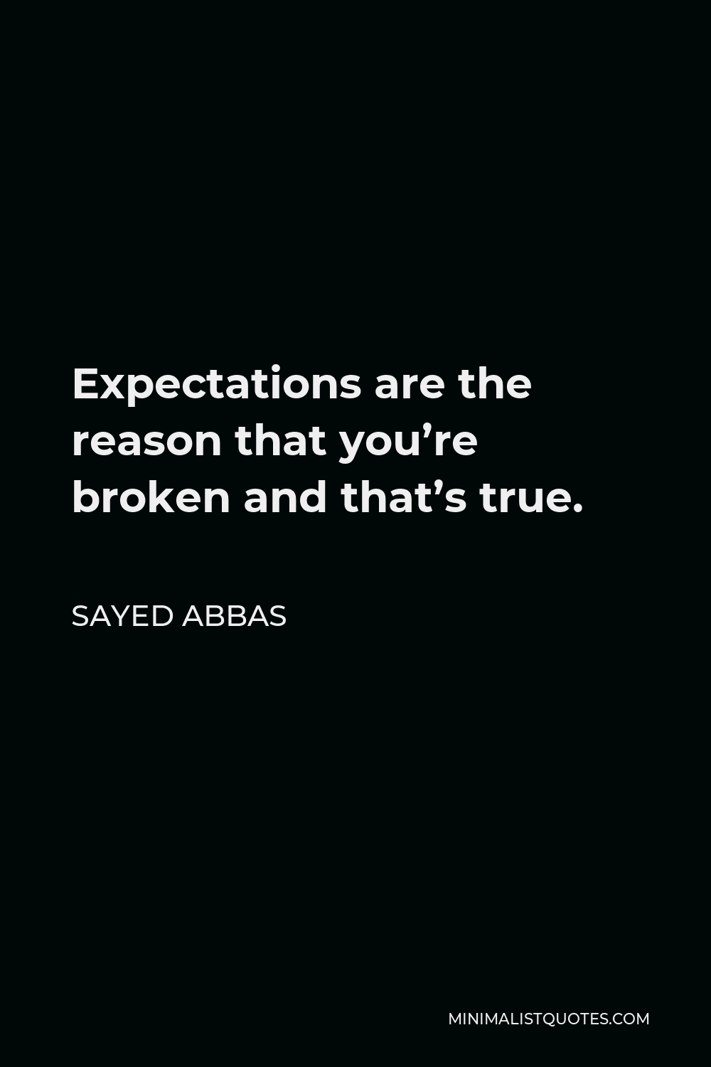Sayed Abbas Quote - Expectations are the reason that you’re broken and that’s true.