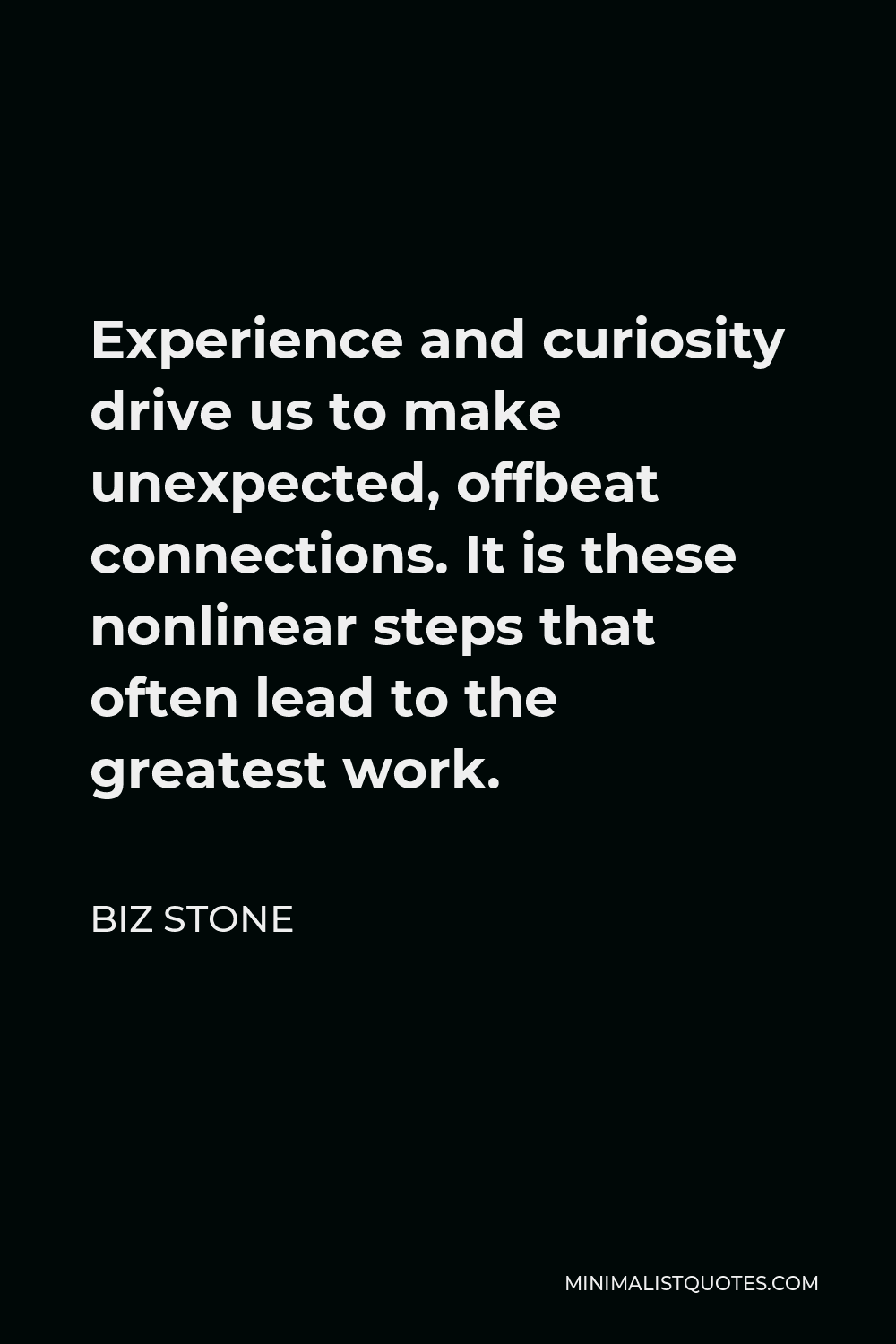 Biz Stone Quote - Experience and curiosity drive us to make unexpected, offbeat connections. It is these nonlinear steps that often lead to the greatest work.