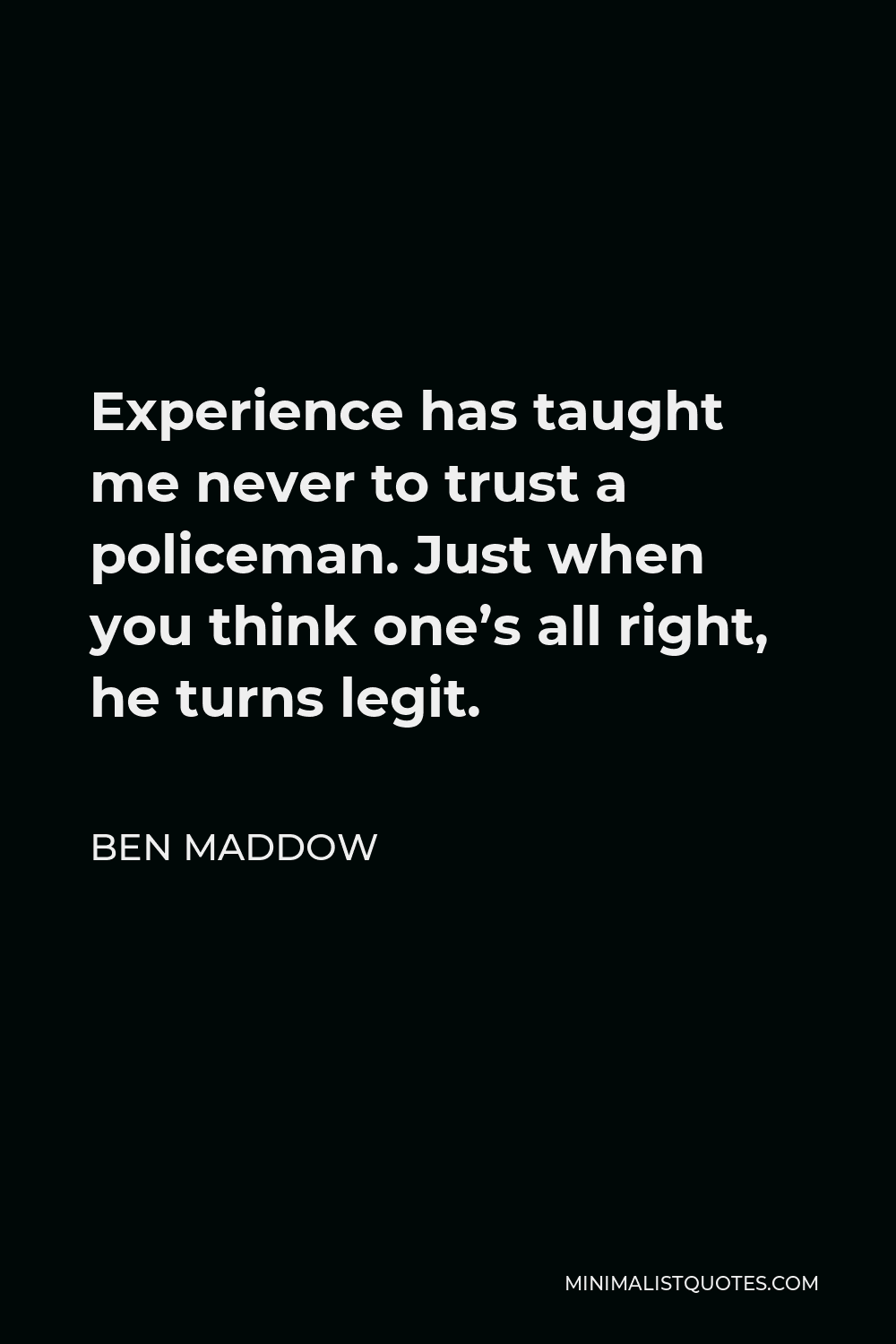 Ben Maddow Quote - Experience has taught me never to trust a policeman. Just when you think one’s all right, he turns legit.