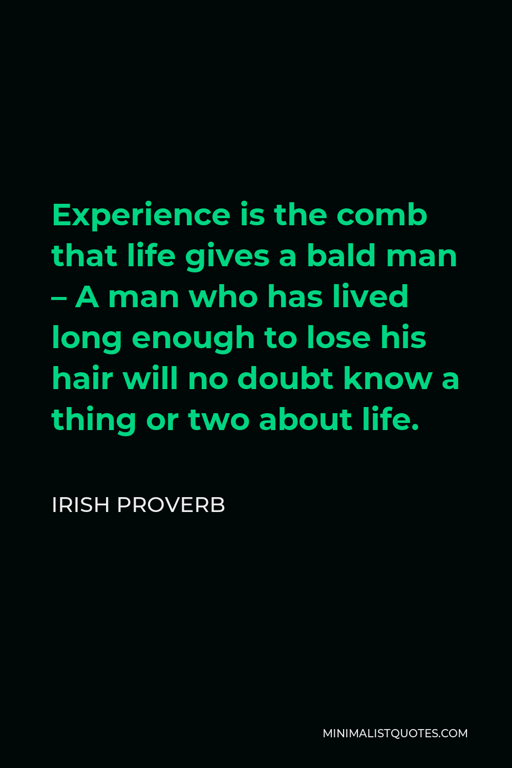 Irish Proverb Quote - Experience is the comb that life gives a bald man – A man who has lived long enough to lose his hair will no doubt know a thing or two about life.