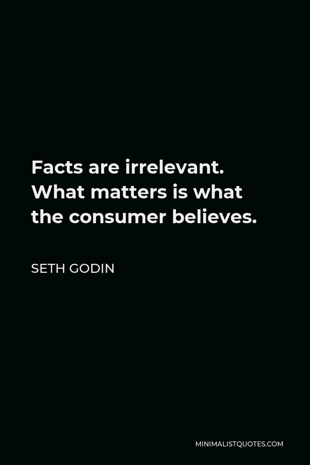 Seth Godin Quote - Facts are irrelevant. What matters is what the consumer believes.