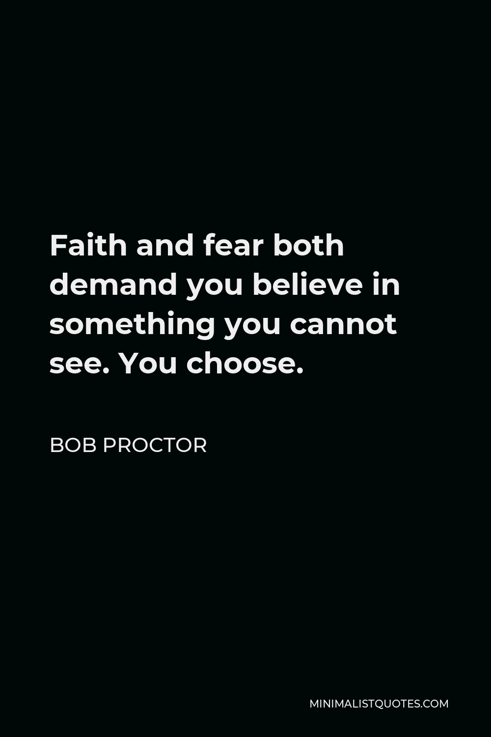 Bob Proctor Quote - Faith and fear both demand you believe in something you cannot see. You choose.