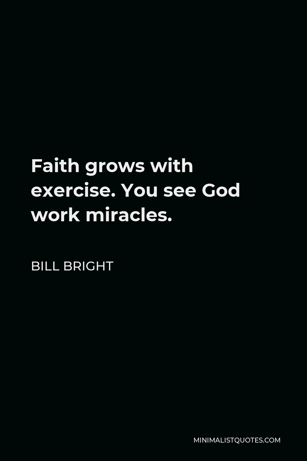 Bill Bright Quote - Faith grows with exercise. You see God work miracles.