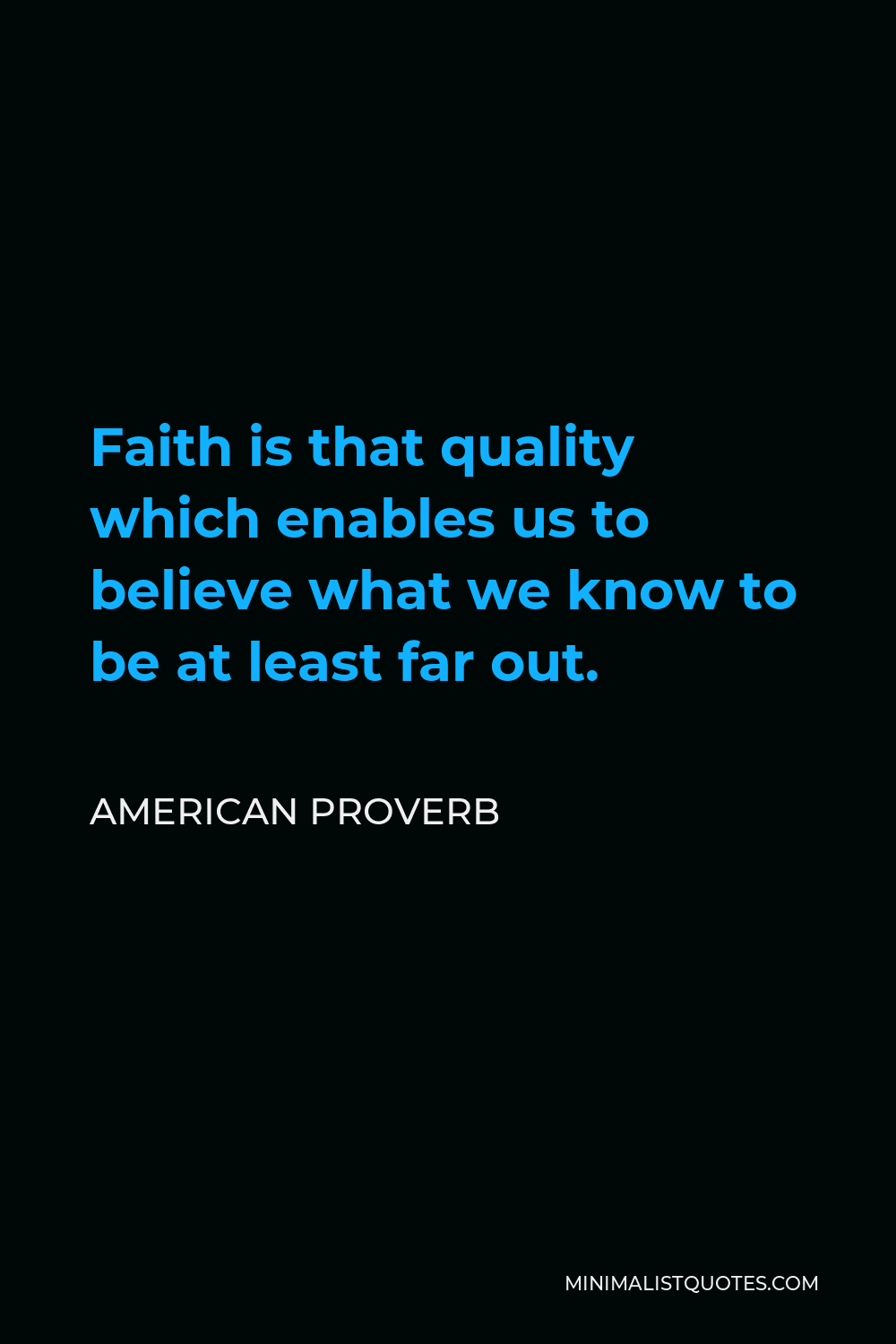 American Proverb Quote - Faith is that quality which enables us to believe what we know to be at least far out.