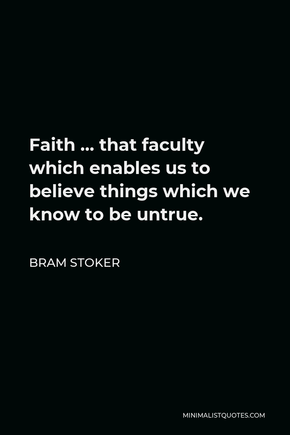 Bram Stoker Quote - Faith … that faculty which enables us to believe things which we know to be untrue.