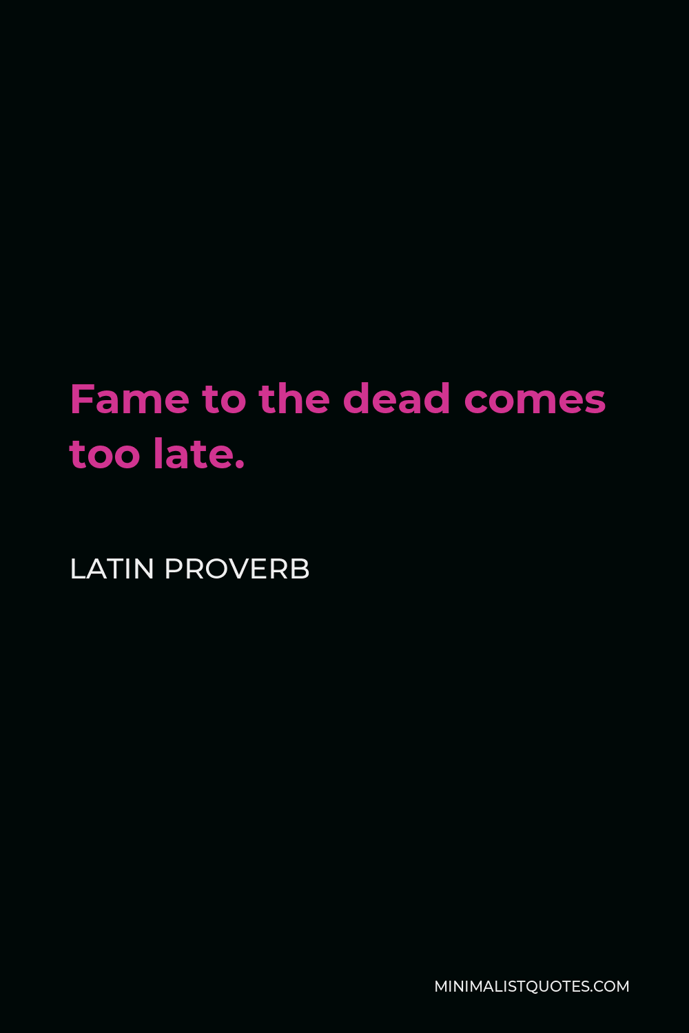 Latin Proverb Quote - Fame to the dead comes too late.