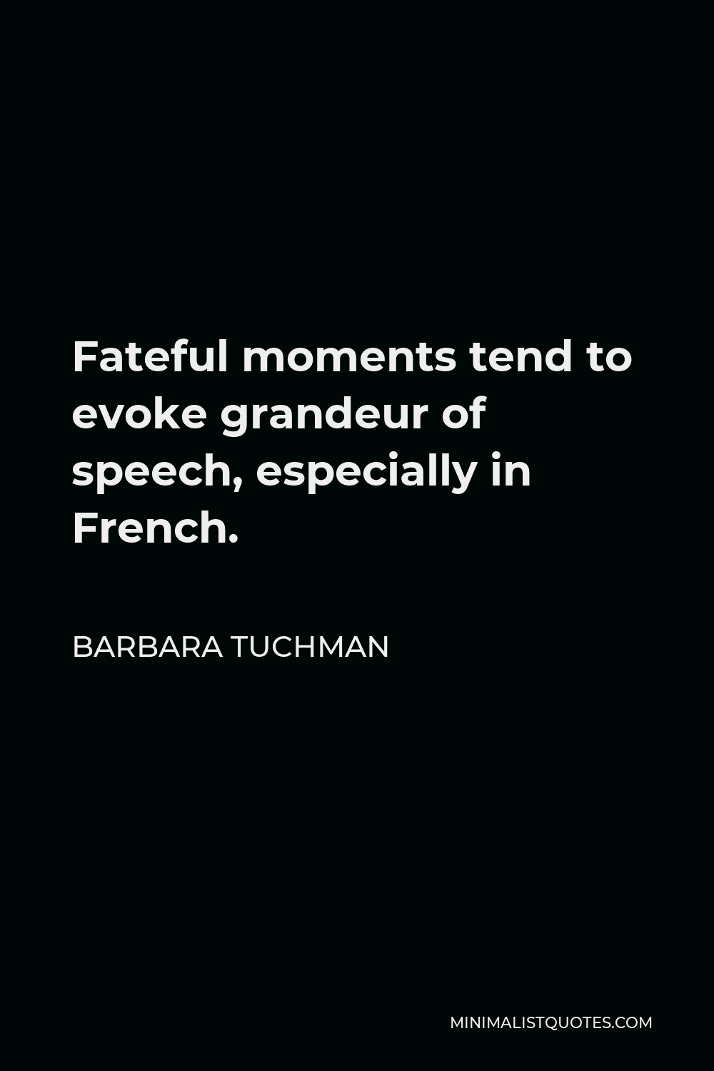 Barbara Tuchman Quote - Fateful moments tend to evoke grandeur of speech, especially in French.