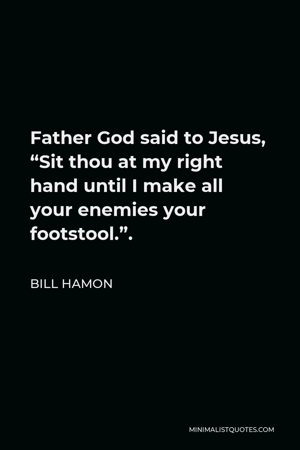 Bill Hamon Quote - Father God said to Jesus, “Sit thou at my right hand until I make all your enemies your footstool.”.