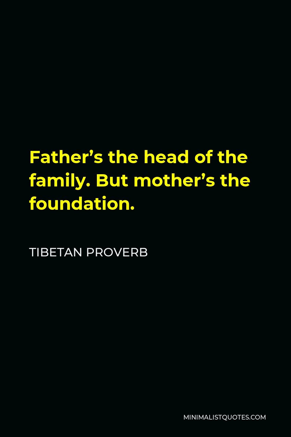 Tibetan Proverb Quote - Father’s the head of the family. But mother’s the foundation.