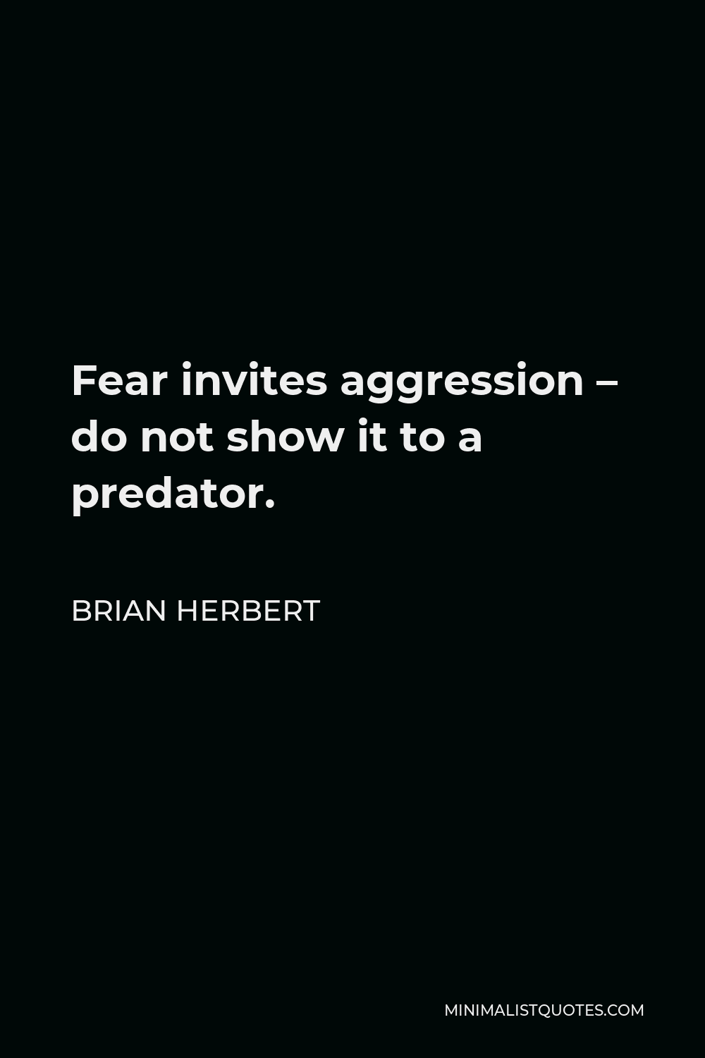 Brian Herbert Quote - Fear invites aggression – do not show it to a predator.