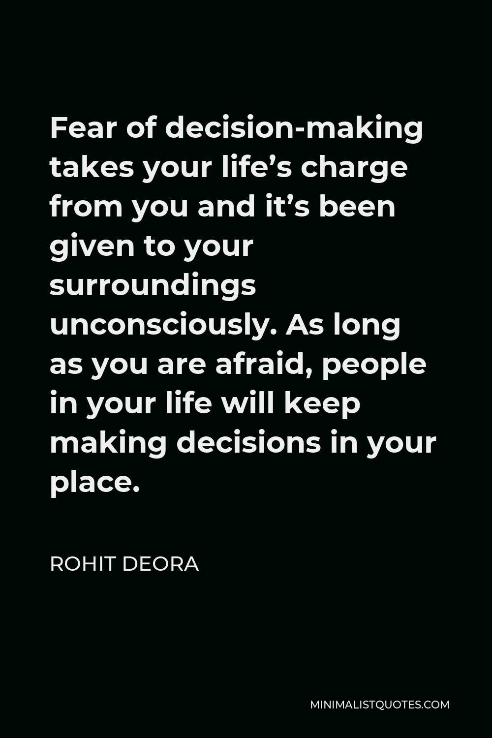Rohit Deora Quote - Fear of decision-making takes your life’s charge from you and it’s been given to your surroundings unconsciously. As long as you are afraid, people in your life will keep making decisions in your place.