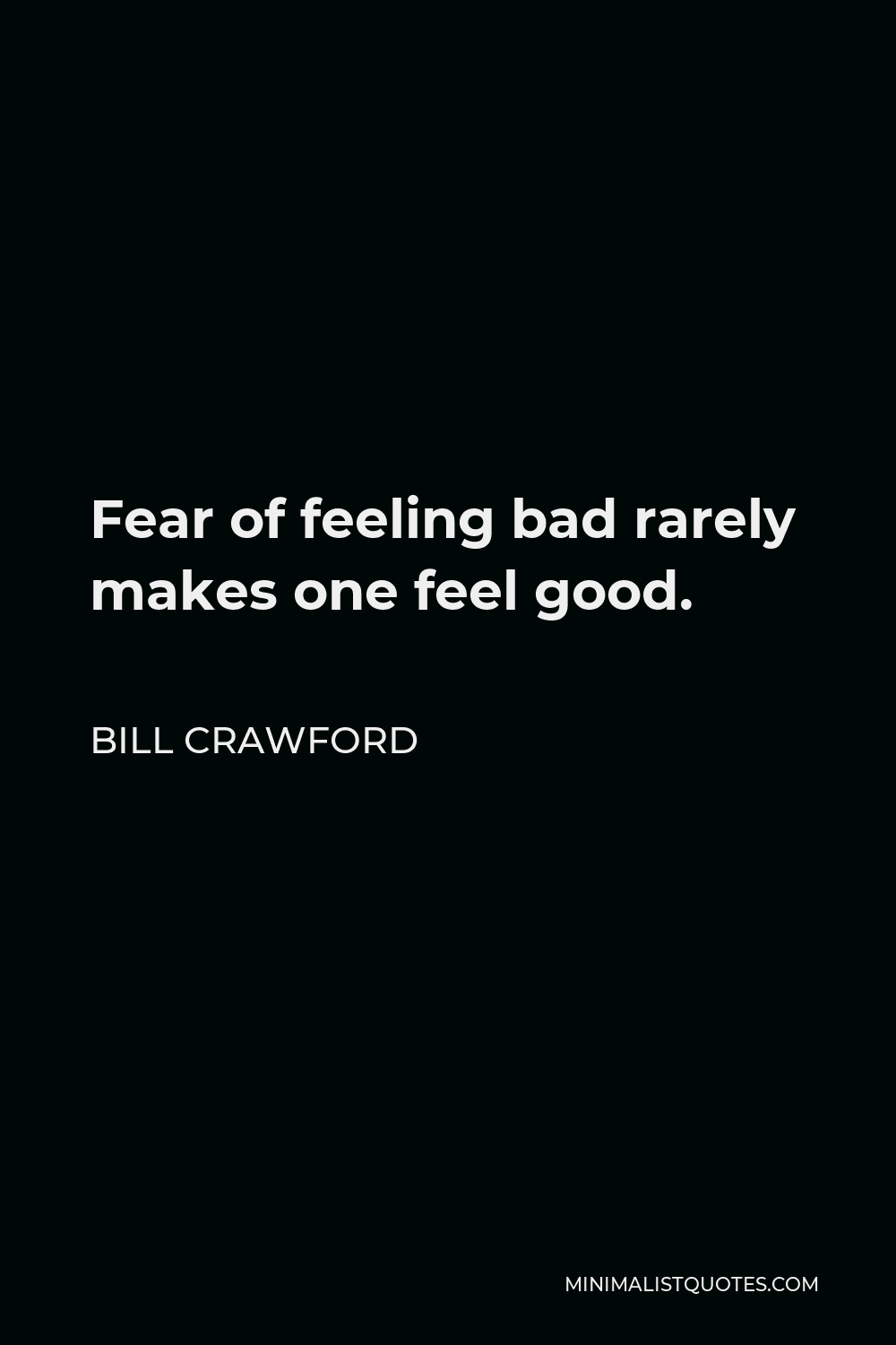 Bill Crawford Quote - Fear of feeling bad rarely makes one feel good.