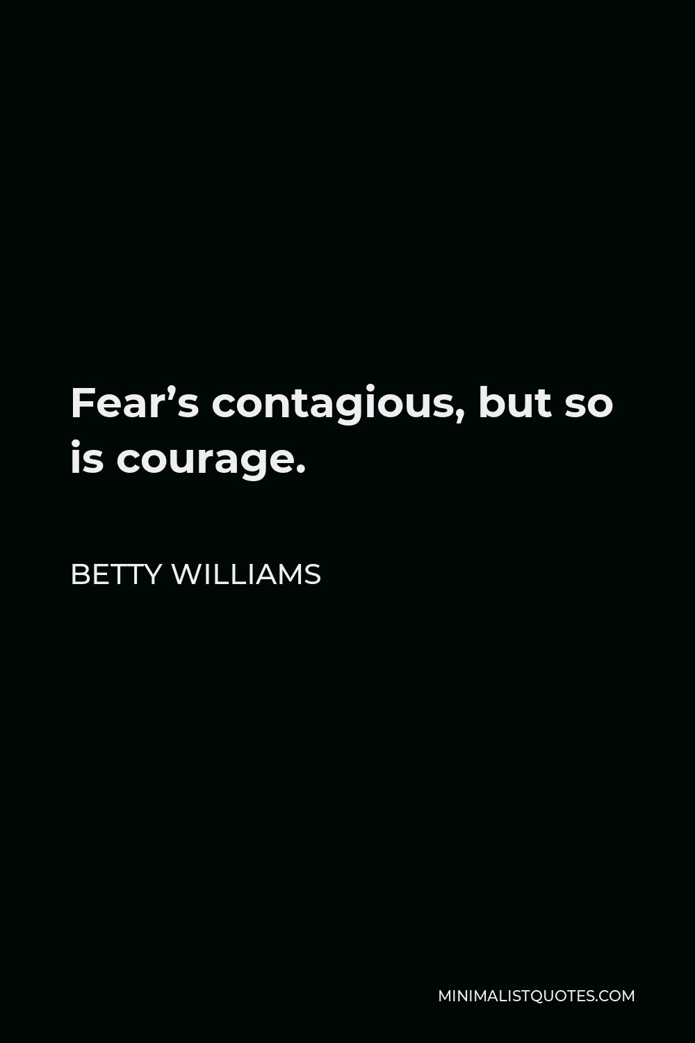 Betty Williams Quote - Fear’s contagious, but so is courage.