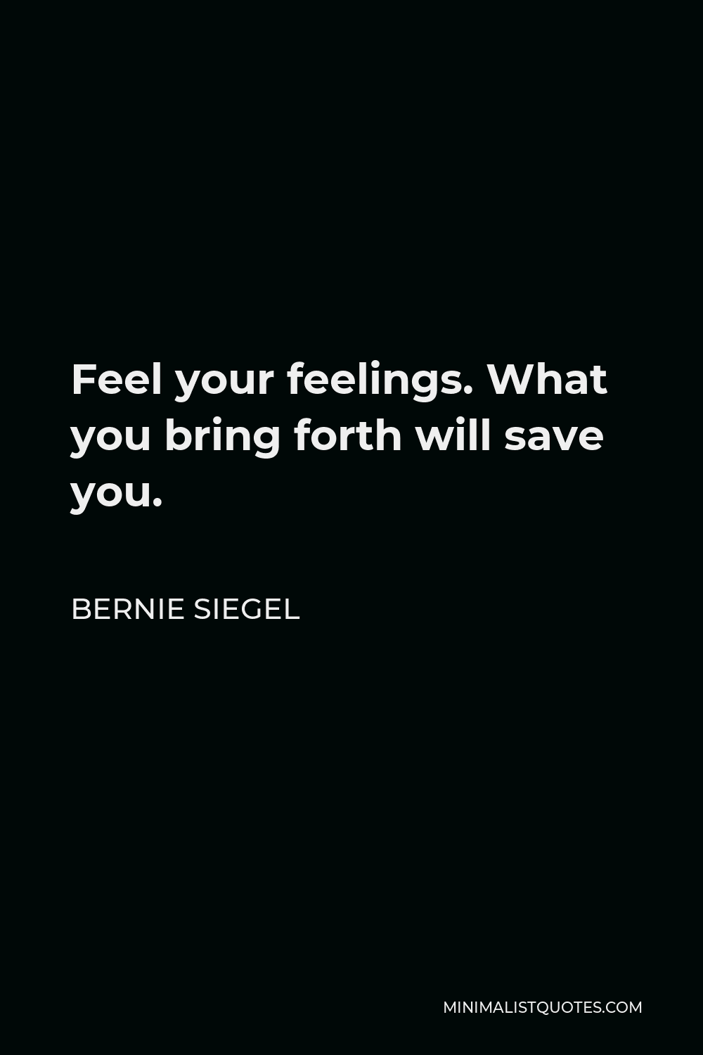 Bernie Siegel Quote - Feel your feelings. What you bring forth will save you.