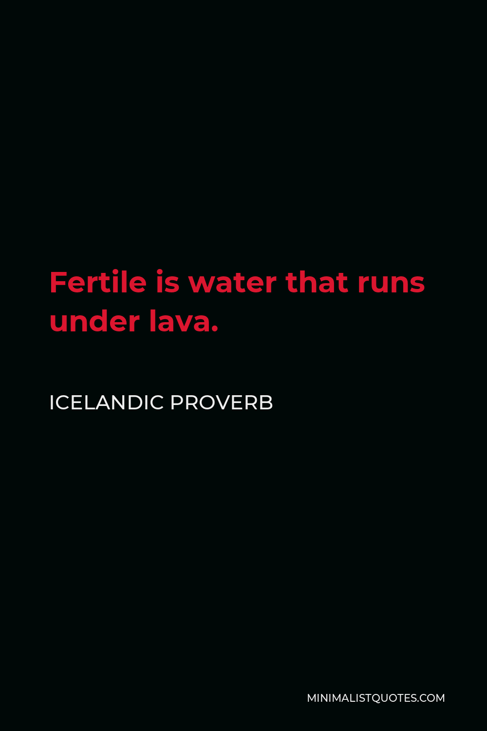 Icelandic Proverb Quote - Fertile is water that runs under lava.