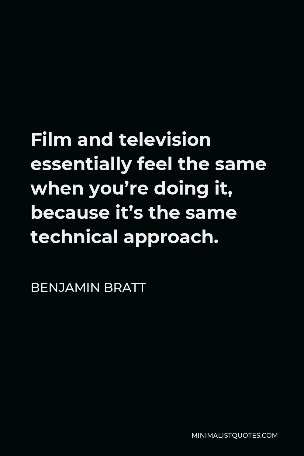 Benjamin Bratt Quote - Film and television essentially feel the same when you’re doing it, because it’s the same technical approach.
