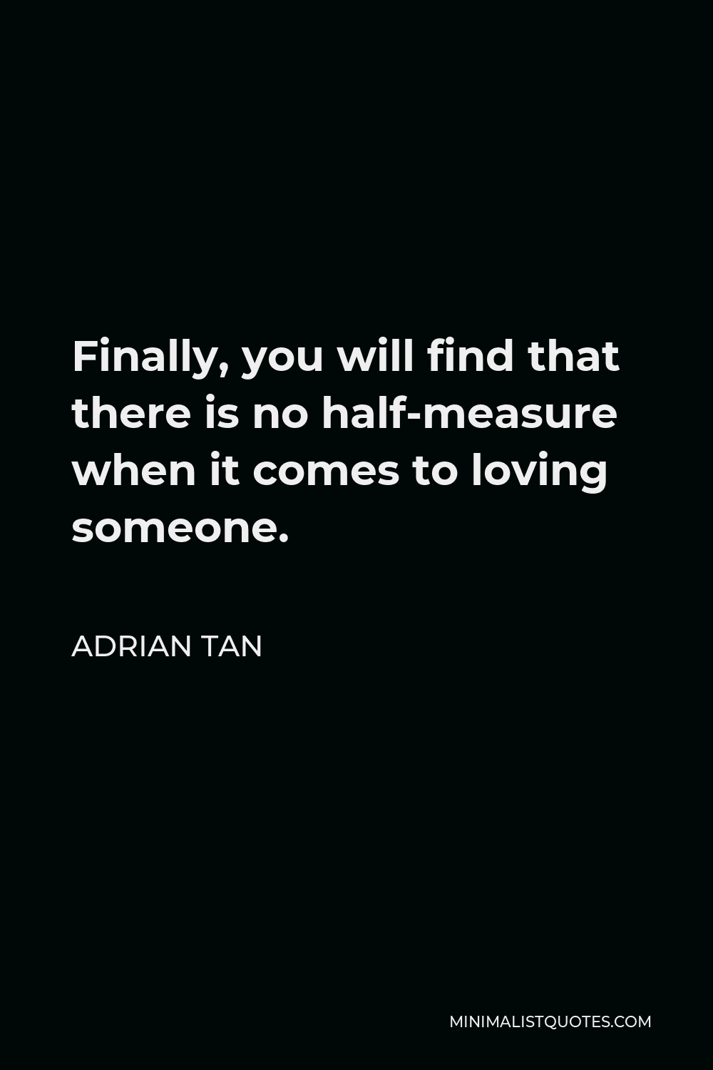 Adrian Tan Quote - Finally, you will find that there is no half-measure when it comes to loving someone.