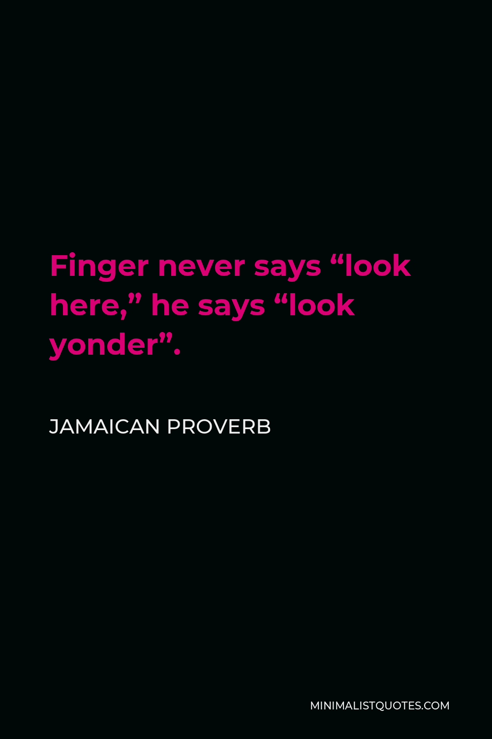 Jamaican Proverb Quote - Finger never says “look here,” he says “look yonder”.